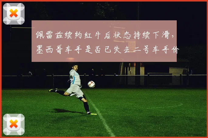 佩雷兹续约红牛后状态持续下滑,墨西哥车手是否已失去二号车手价值?