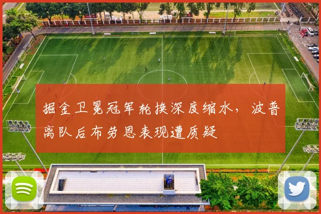 掘金卫冕冠军轮换深度缩水,波普离队后布劳恩表现遭质疑