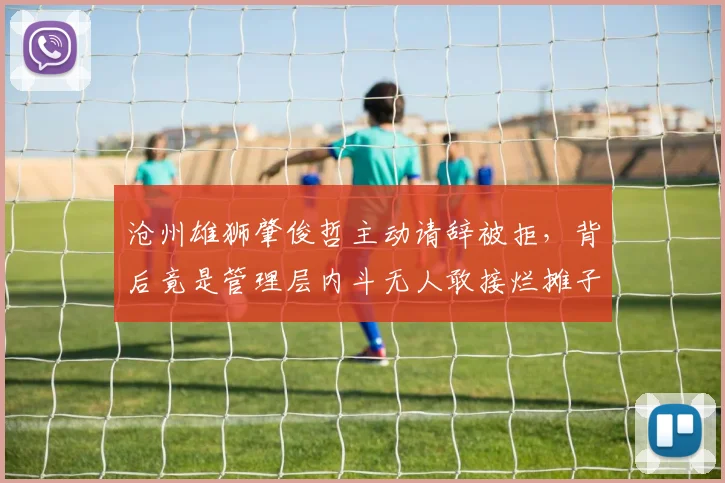 沧州雄狮肇俊哲主动请辞被拒，背后竟是管理层内斗无人敢接烂摊子